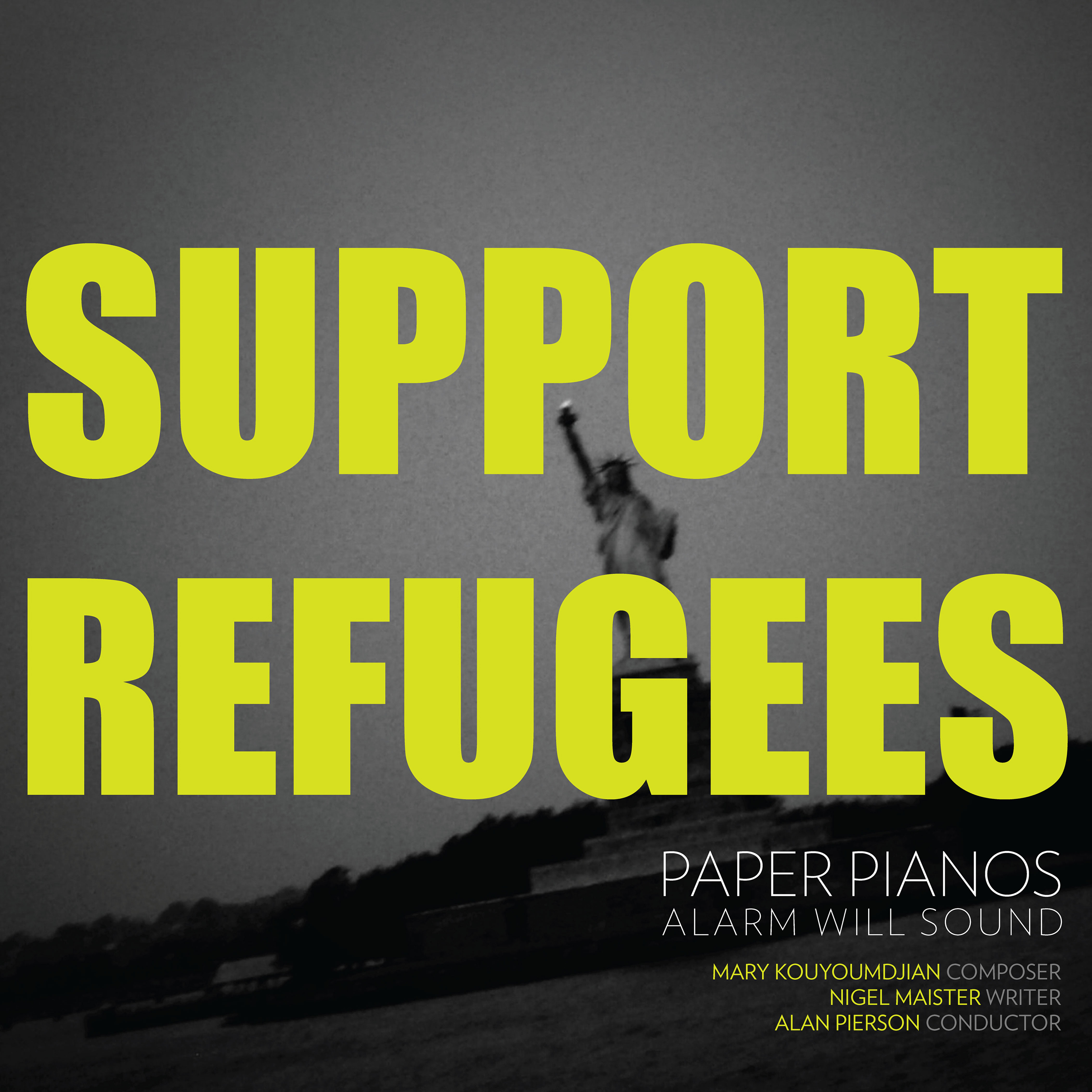 Paper Pianos / Support Refugees album cover: the words "Support Refugees" set in large yellow block letters over a black-and-white photograph of the Statue of Liberty, with credits for Alarm Will Sound, Mary Kouyoumdjian (composer), Nigel Maister (writer), and Alan Pierson (conductor).